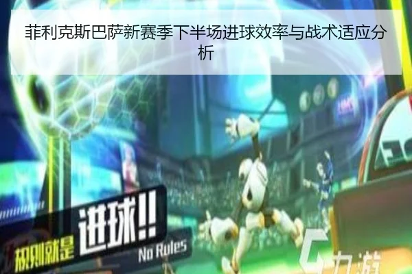 菲利克斯巴萨新赛季下半场进球效率与战术适应分析